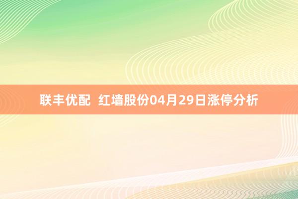 联丰优配  红墙股份04月29日涨停分析