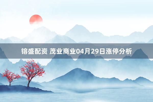 镕盛配资 茂业商业04月29日涨停分析