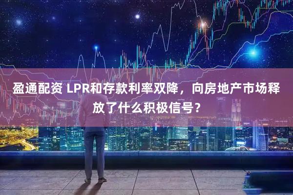 盈通配资 LPR和存款利率双降，向房地产市场释放了什么积极信号？