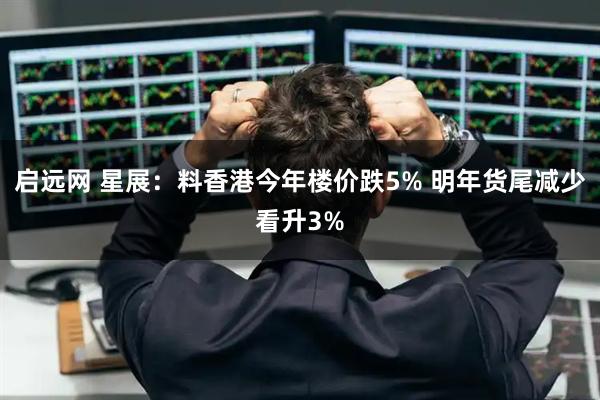 启远网 星展：料香港今年楼价跌5% 明年货尾减少看升3%