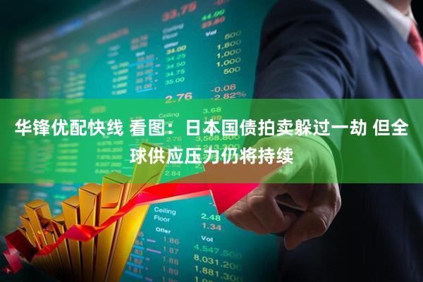 华锋优配快线 看图：日本国债拍卖躲过一劫 但全球供应压力仍将持续