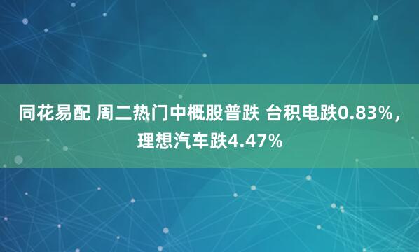 同花易配 周二热门中概股普跌 台积电跌0.83%，理想汽车跌4.47%