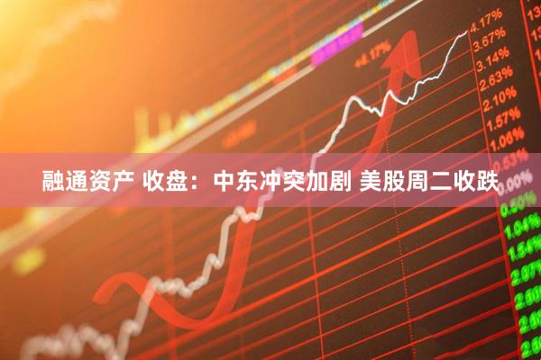 融通资产 收盘：中东冲突加剧 美股周二收跌