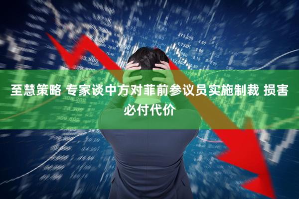 至慧策略 专家谈中方对菲前参议员实施制裁 损害必付代价