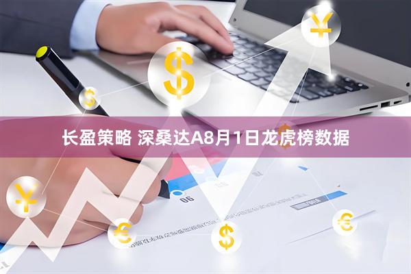 长盈策略 深桑达A8月1日龙虎榜数据
