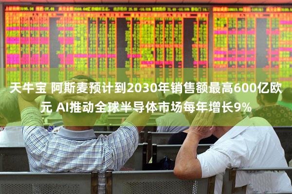 天牛宝 阿斯麦预计到2030年销售额最高600亿欧元 AI推动全球半导体市场每年增长9%