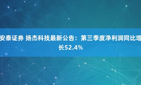 安泰证券 扬杰科技最新公告:第三季度净利润同比增长52.4%