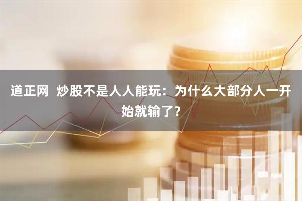 道正网 炒股不是人人能玩:为什么大部分人一开始就输了?