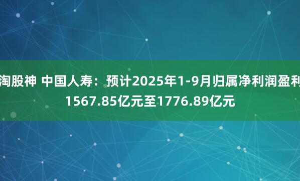 淘股神 中国人寿:预计2025年1-9月归属净利润盈利1567.85亿元至1776.89亿元