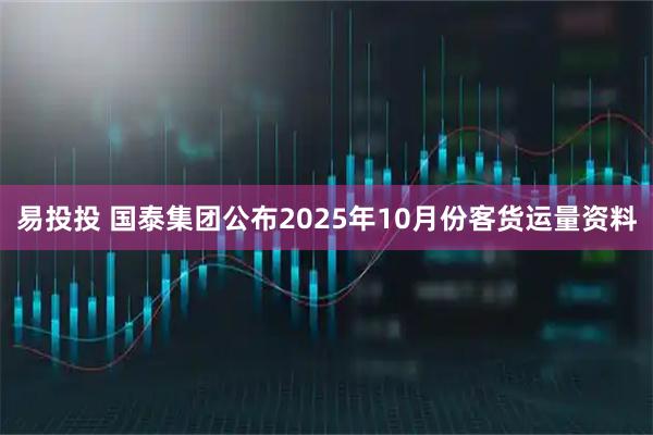 易投投 国泰集团公布2025年10月份客货运量资料