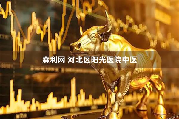 森利网 河北区阳光医院中医