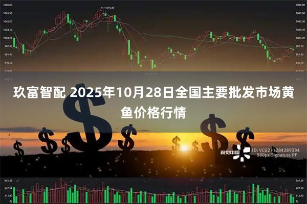 玖富智配 2025年10月28日全国主要批发市场黄鱼价格行情