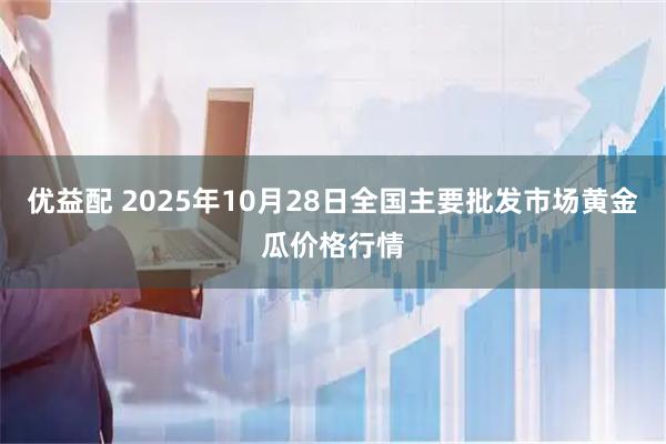 优益配 2025年10月28日全国主要批发市场黄金瓜价格行情