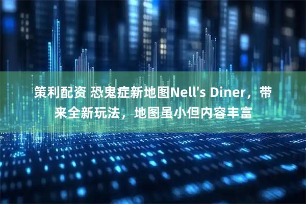 策利配资 恐鬼症新地图Nell's Diner，带来全新玩法，地图虽小但内容丰富