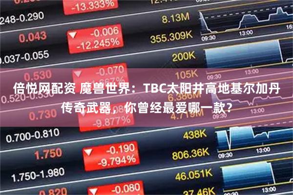 倍悦网配资 魔兽世界：TBC太阳井高地基尔加丹传奇武器，你曾经最爱哪一款？