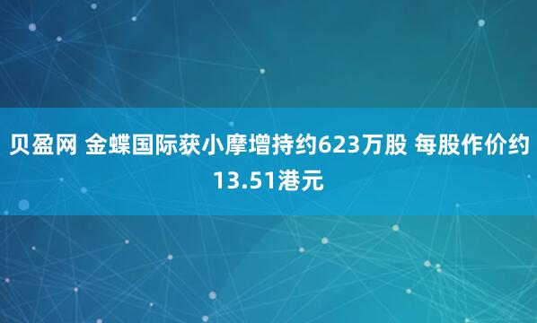 贝盈网 金蝶国际获小摩增持约623万股 每股作价约13.51港元