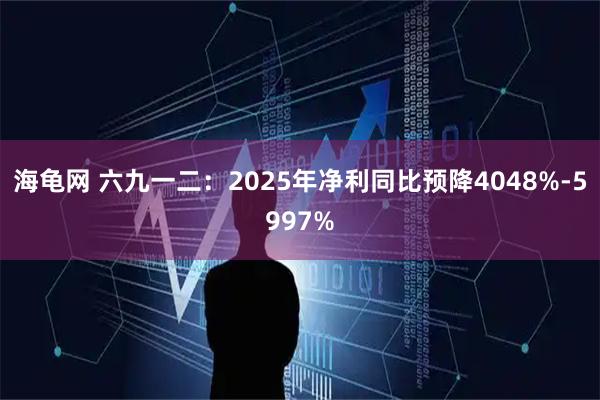 海龟网 六九一二：2025年净利同比预降4048%-5997%
